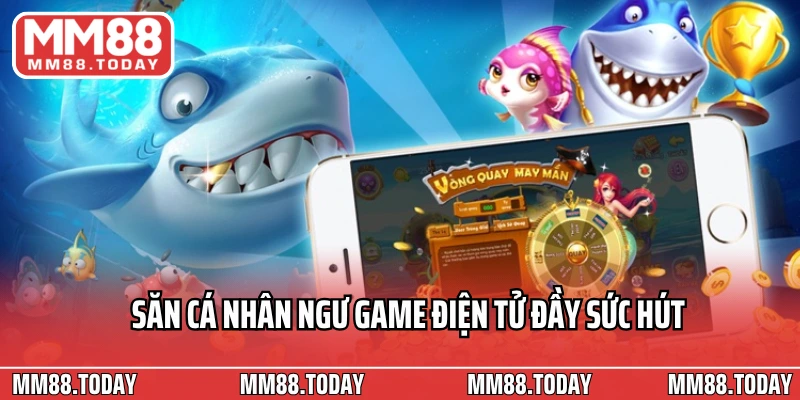 Săn cá nhân ngư game điện tử đầy sức hút